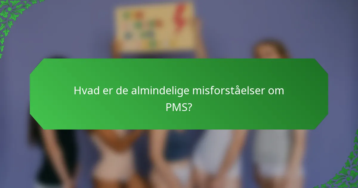 Hvad er de almindelige misforståelser om PMS?
