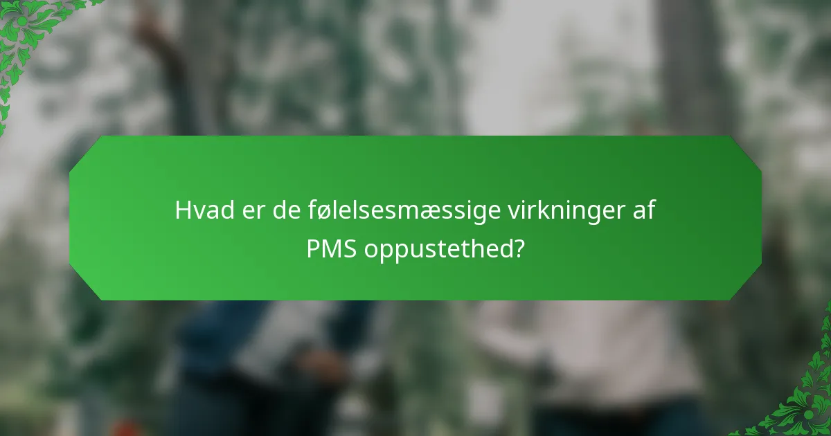Hvad er de følelsesmæssige virkninger af PMS oppustethed?