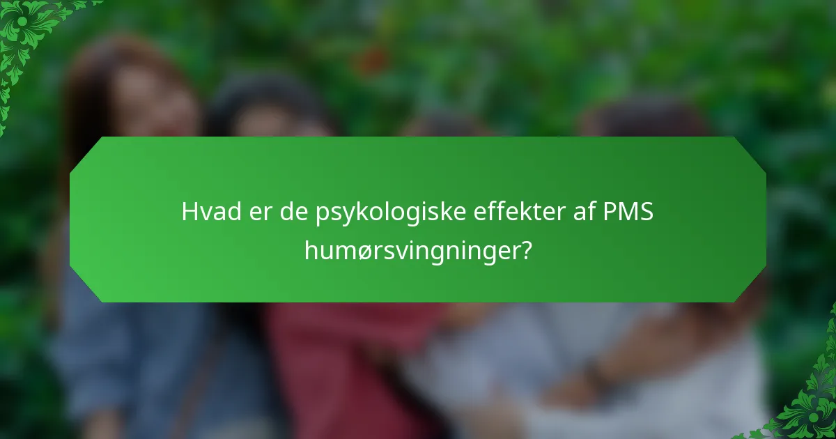 Hvad er de psykologiske effekter af PMS humørsvingninger?