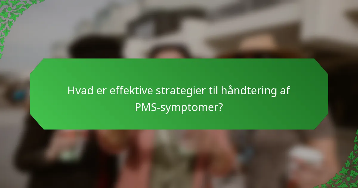 Hvad er effektive strategier til håndtering af PMS-symptomer?