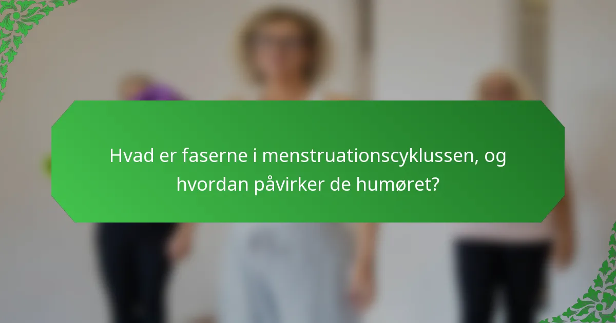 Hvad er faserne i menstruationscyklussen, og hvordan påvirker de humøret?
