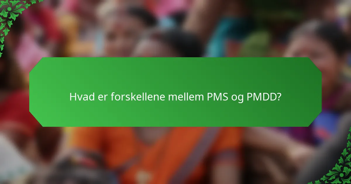 Hvad er forskellene mellem PMS og PMDD?