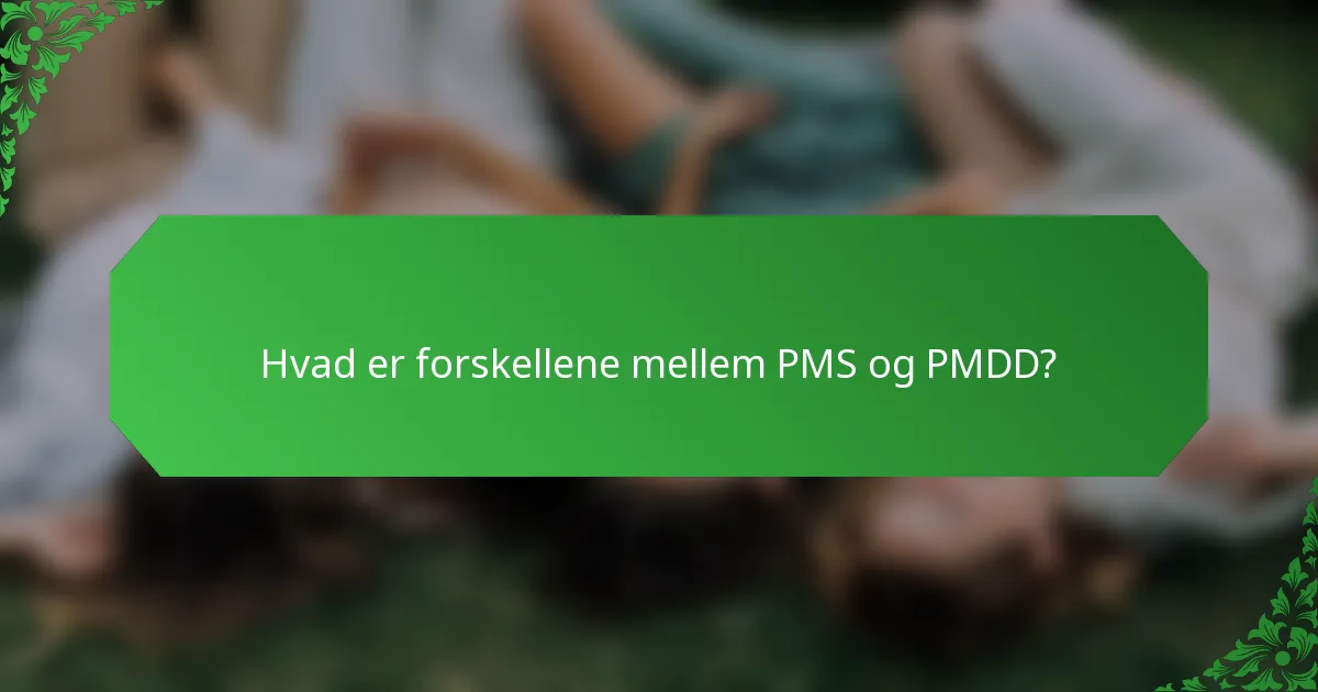 Hvad er forskellene mellem PMS og PMDD?