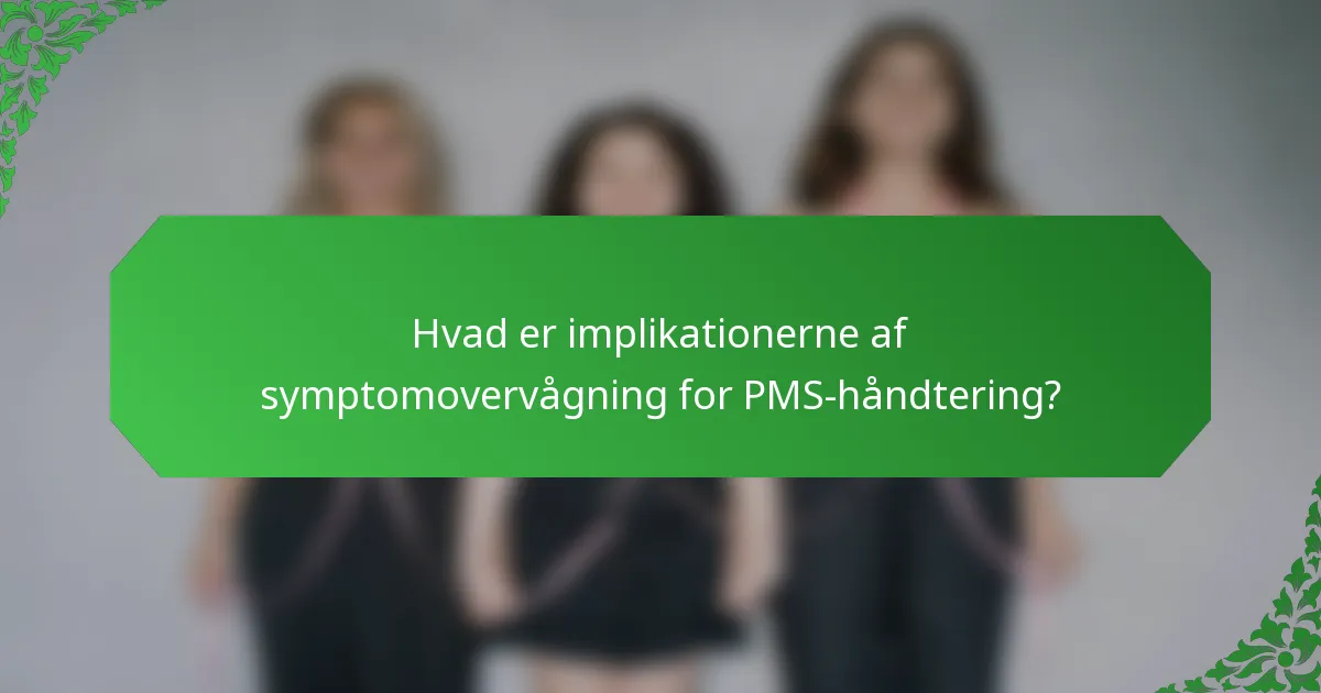 Hvad er implikationerne af symptomovervågning for PMS-håndtering?