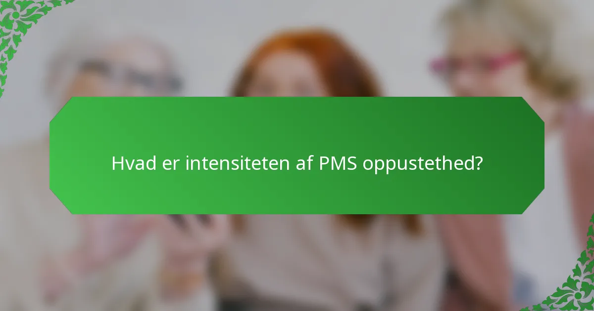Hvad er intensiteten af PMS oppustethed?