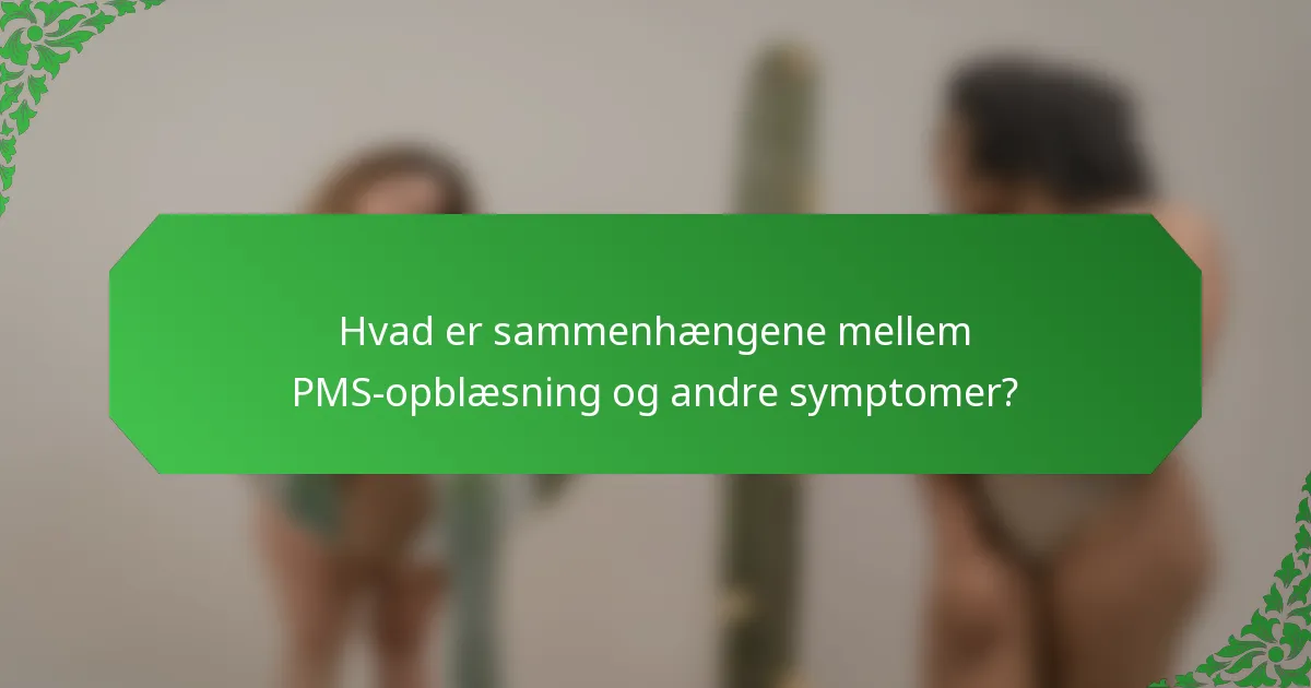 Hvad er sammenhængene mellem PMS-opblæsning og andre symptomer?