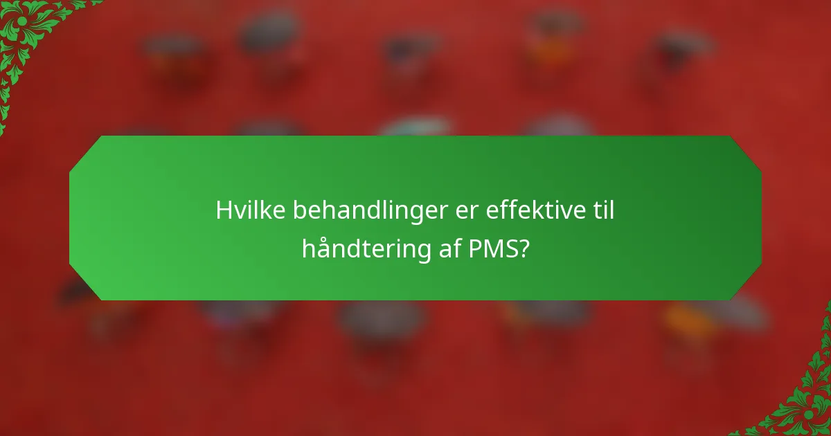 Hvilke behandlinger er effektive til håndtering af PMS?
