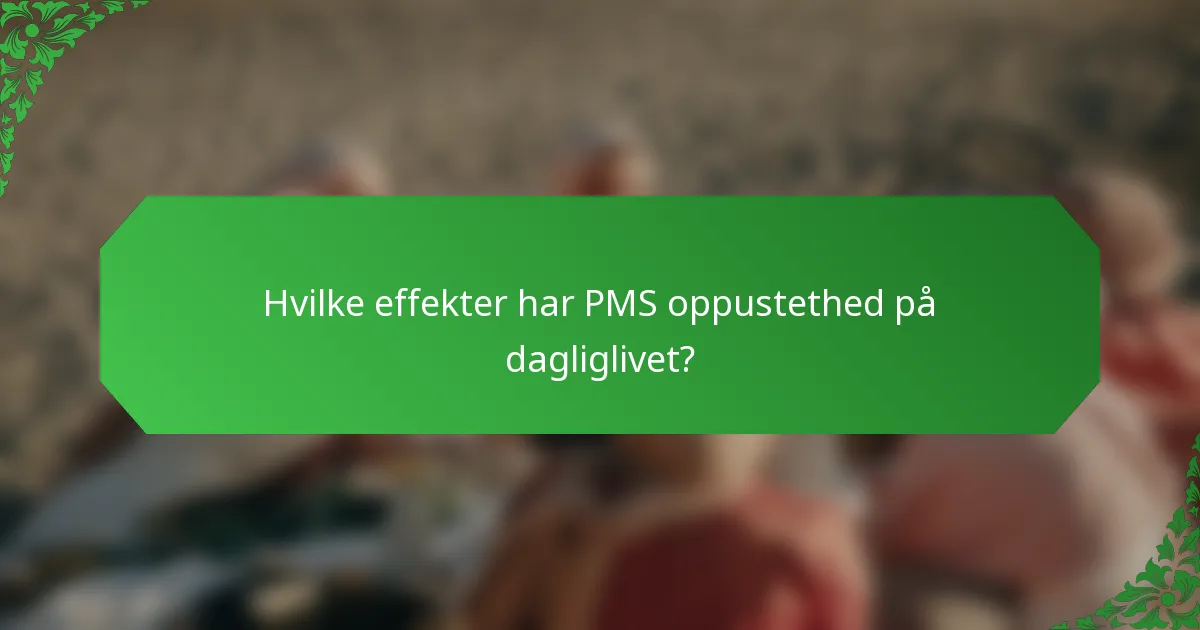 Hvilke effekter har PMS oppustethed på dagliglivet?