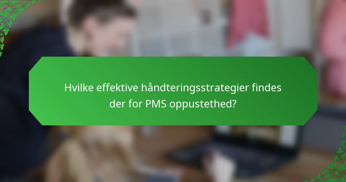 Hvilke effektive håndteringsstrategier findes der for PMS oppustethed?
