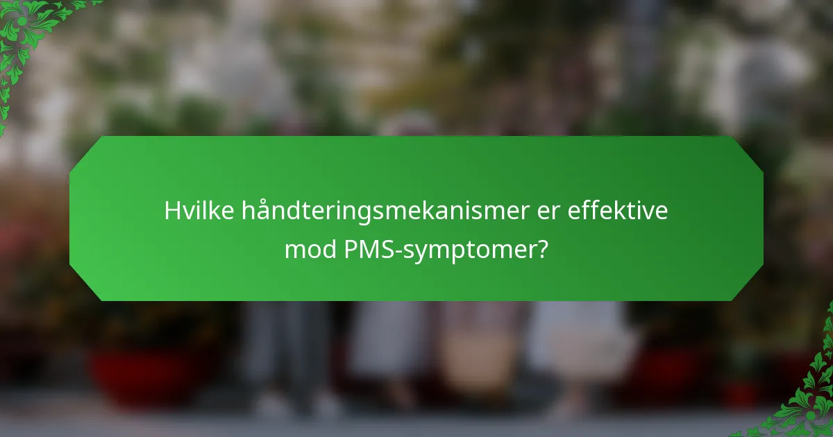 Hvilke håndteringsmekanismer er effektive mod PMS-symptomer?