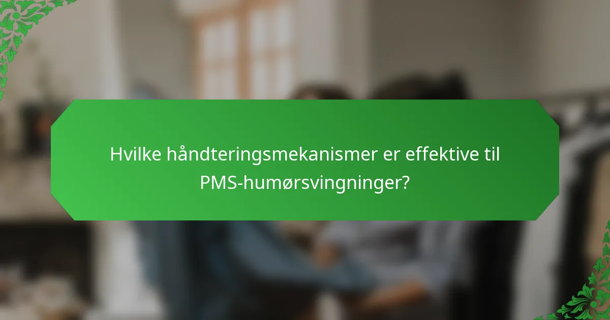Hvilke håndteringsmekanismer er effektive til PMS-humørsvingninger?