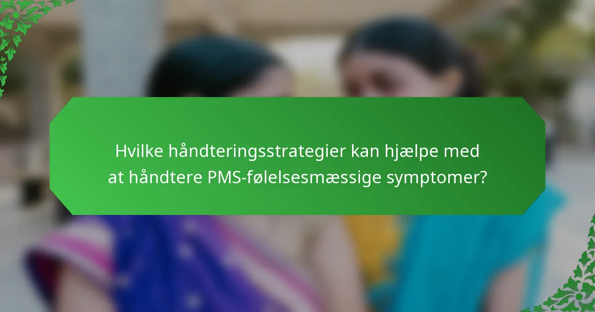 Hvilke håndteringsstrategier kan hjælpe med at håndtere PMS-følelsesmæssige symptomer?