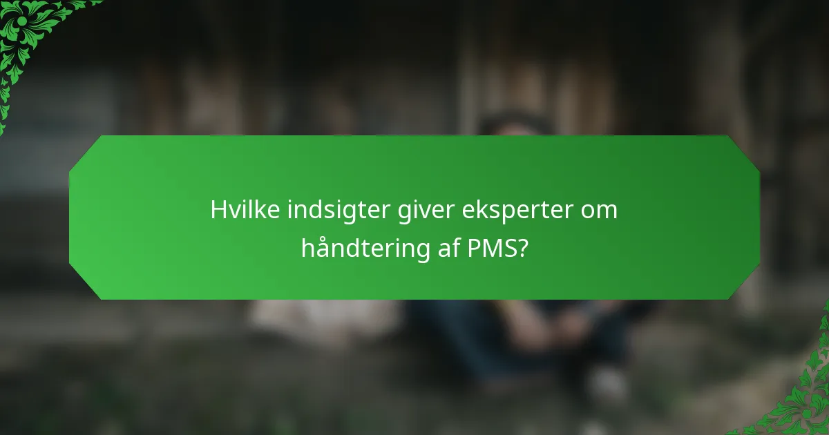 Hvilke indsigter giver eksperter om håndtering af PMS?