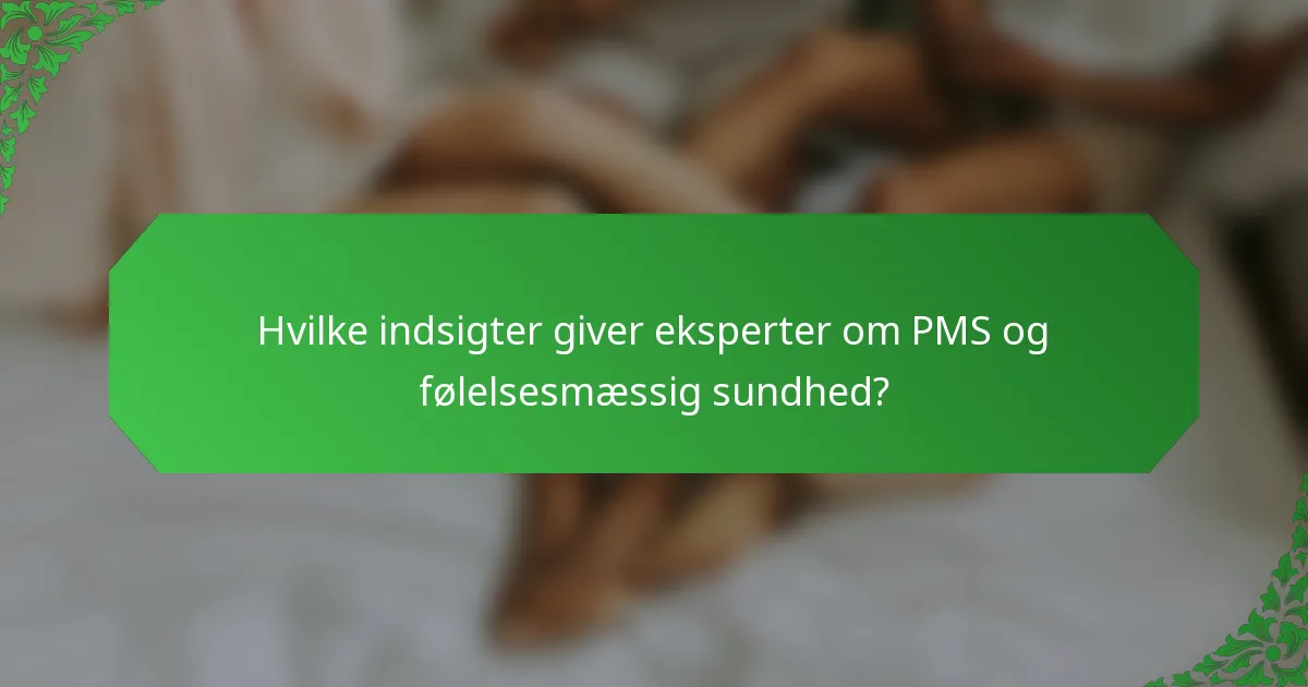 Hvilke indsigter giver eksperter om PMS og følelsesmæssig sundhed?