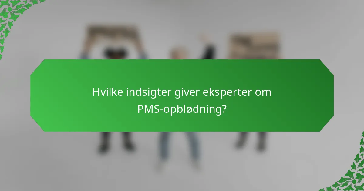 Hvilke indsigter giver eksperter om PMS-opblødning?