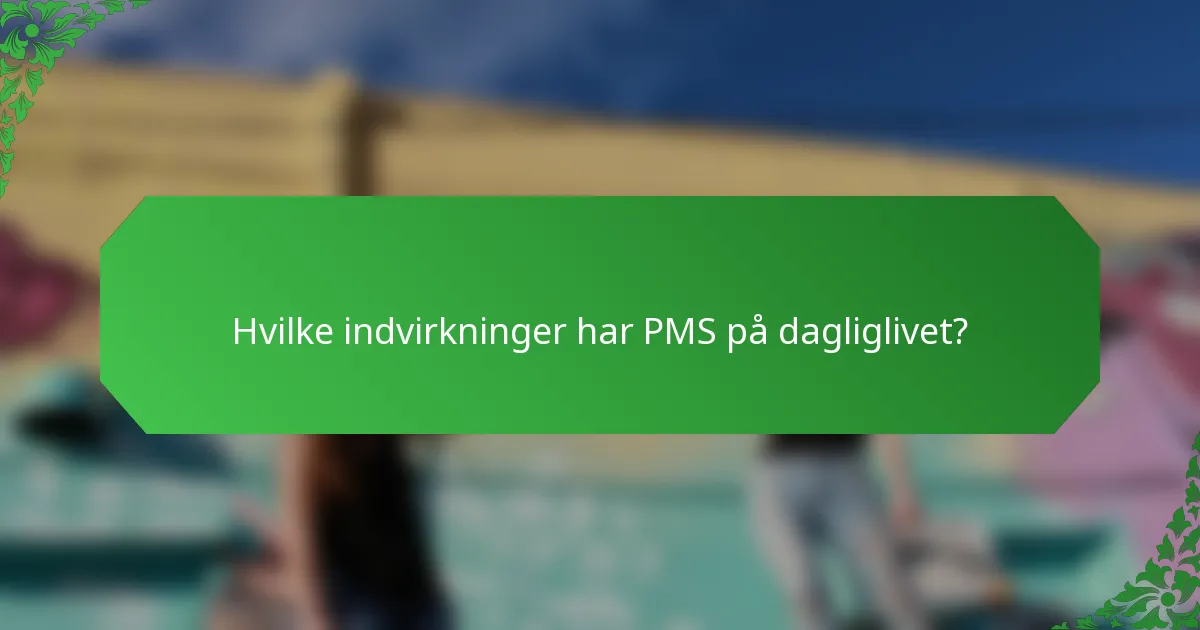 Hvilke indvirkninger har PMS på dagliglivet?