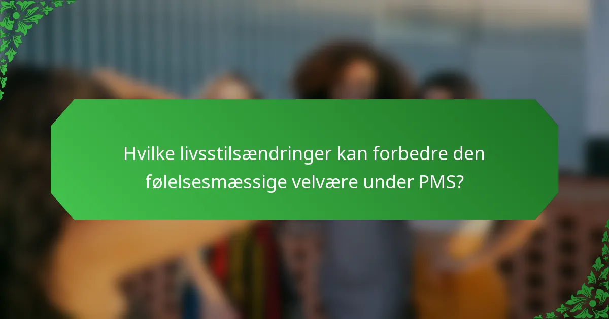 Hvilke livsstilsændringer kan forbedre den følelsesmæssige velvære under PMS?