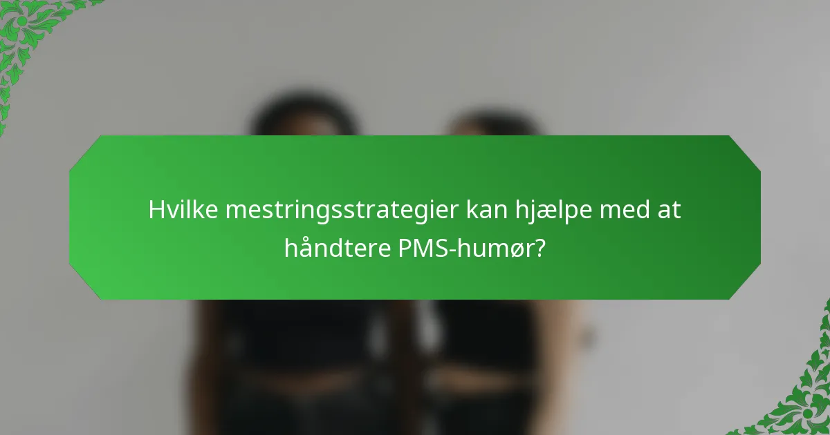 Hvilke mestringsstrategier kan hjælpe med at håndtere PMS-humør?