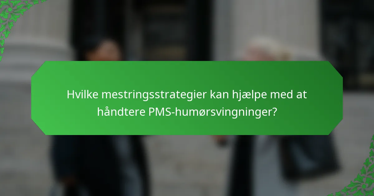 Hvilke mestringsstrategier kan hjælpe med at håndtere PMS-humørsvingninger?