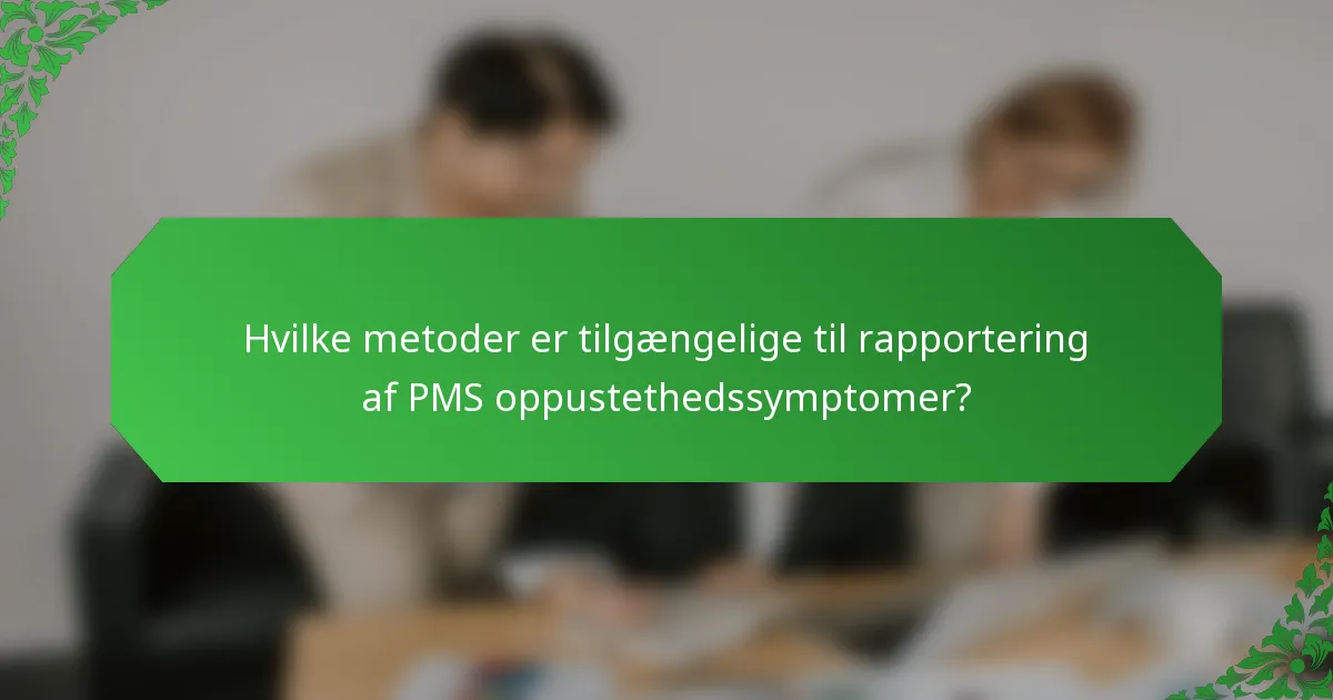 Hvilke metoder er tilgængelige til rapportering af PMS oppustethedssymptomer?