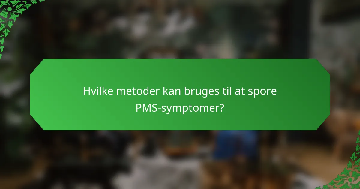 Hvilke metoder kan bruges til at spore PMS-symptomer?