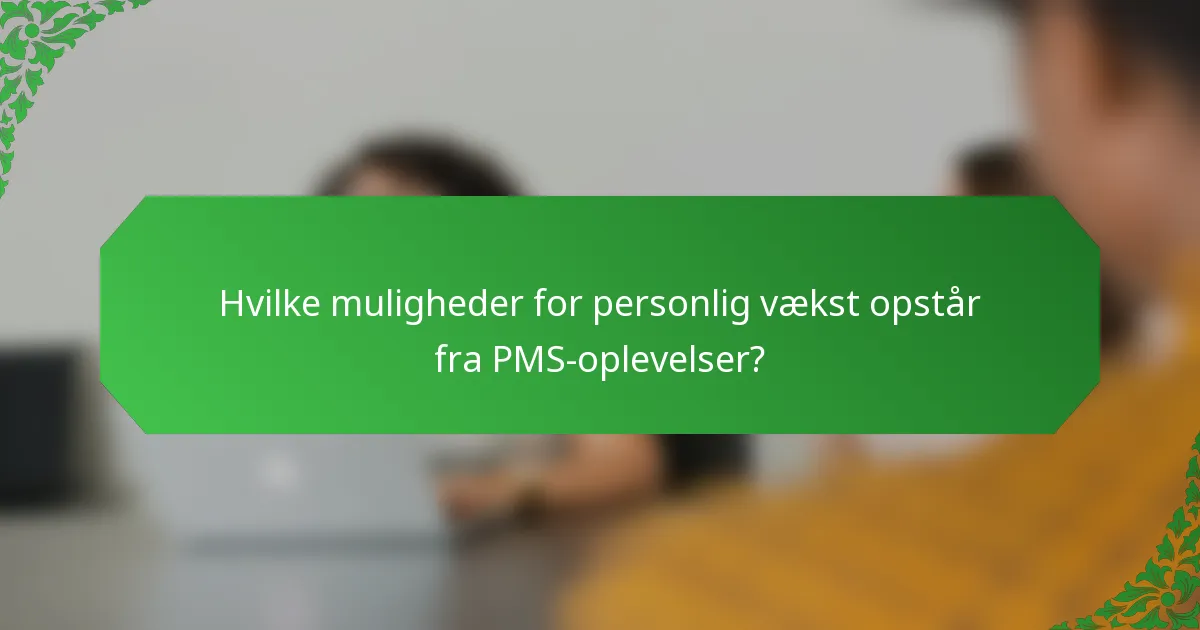 Hvilke muligheder for personlig vækst opstår fra PMS-oplevelser?