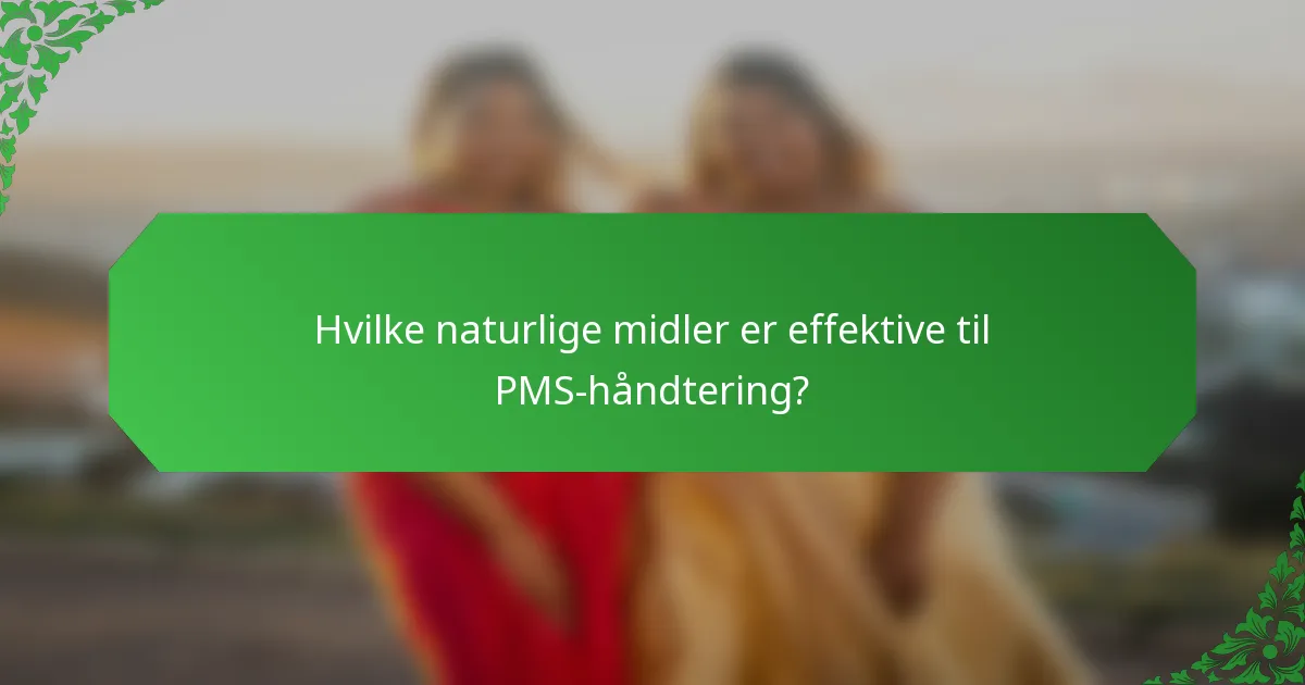 Hvilke naturlige midler er effektive til PMS-håndtering?