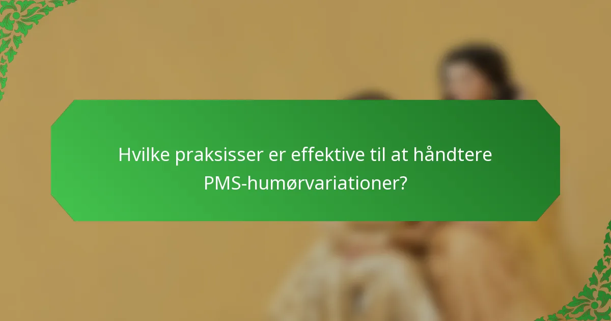 Hvilke praksisser er effektive til at håndtere PMS-humørvariationer?