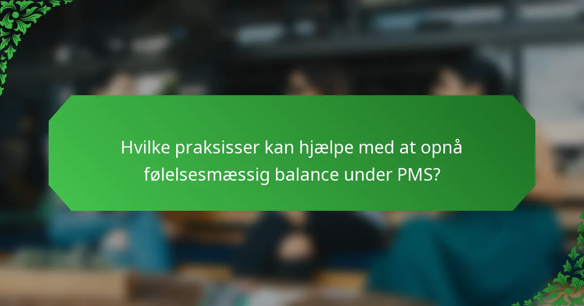 Hvilke praksisser kan hjælpe med at opnå følelsesmæssig balance under PMS?