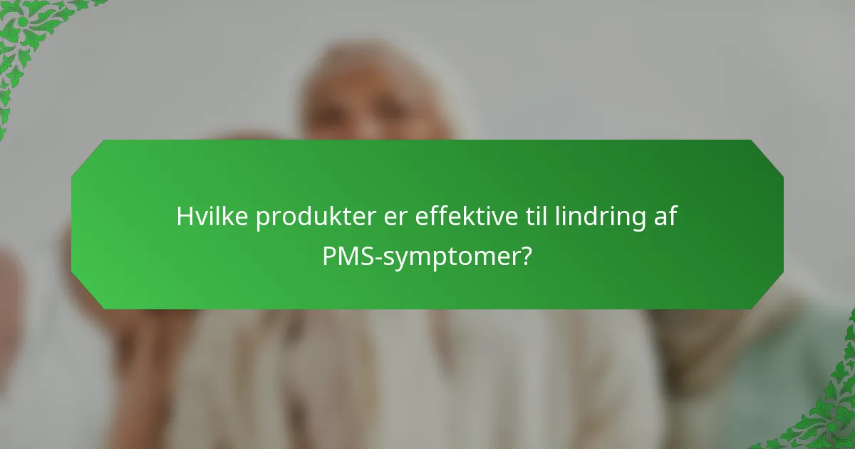 Hvilke produkter er effektive til lindring af PMS-symptomer?