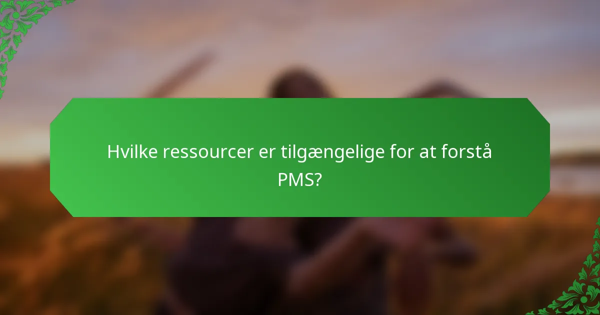 Hvilke ressourcer er tilgængelige for at forstå PMS?