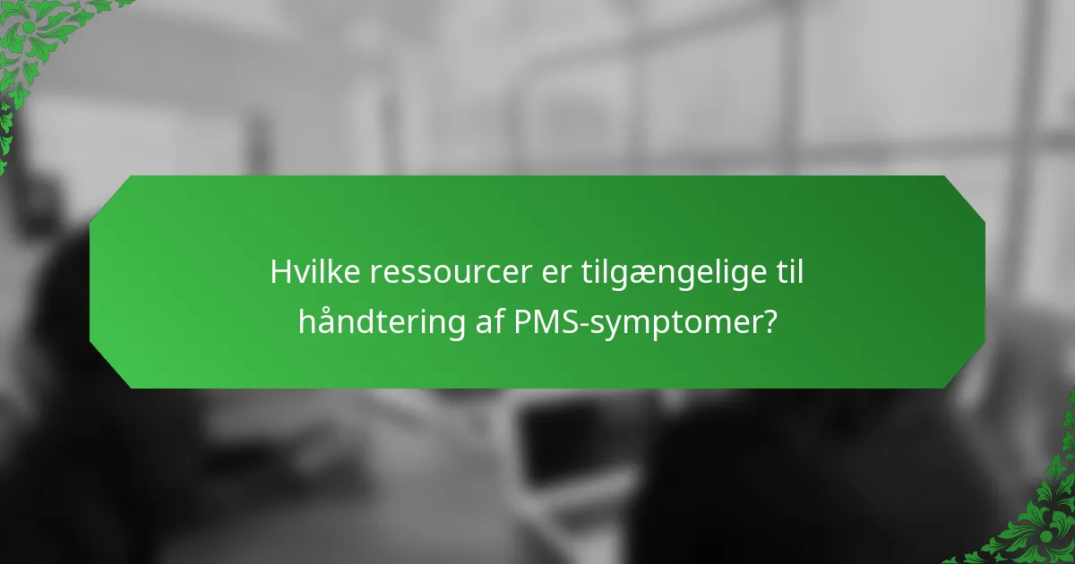 Hvilke ressourcer er tilgængelige til håndtering af PMS-symptomer?