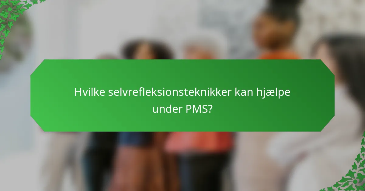 Hvilke selvrefleksionsteknikker kan hjælpe under PMS?