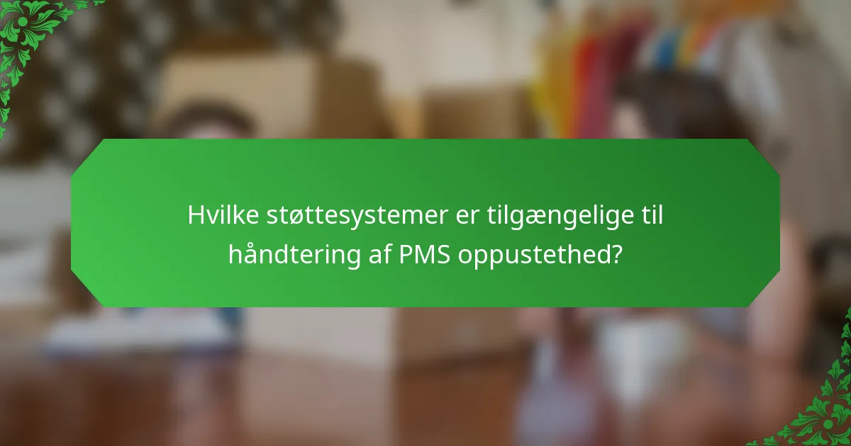 Hvilke støttesystemer er tilgængelige til håndtering af PMS oppustethed?
