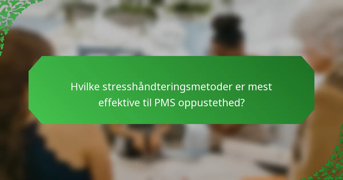 Hvilke stresshåndteringsmetoder er mest effektive til PMS oppustethed?