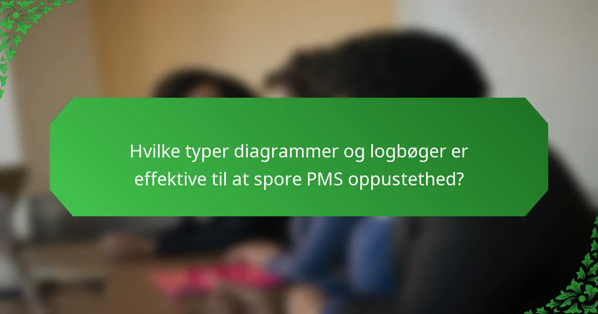Hvilke typer diagrammer og logbøger er effektive til at spore PMS oppustethed?