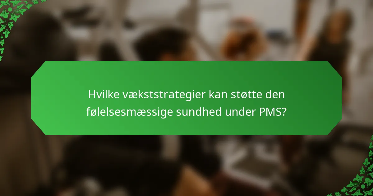 Hvilke vækststrategier kan støtte den følelsesmæssige sundhed under PMS?