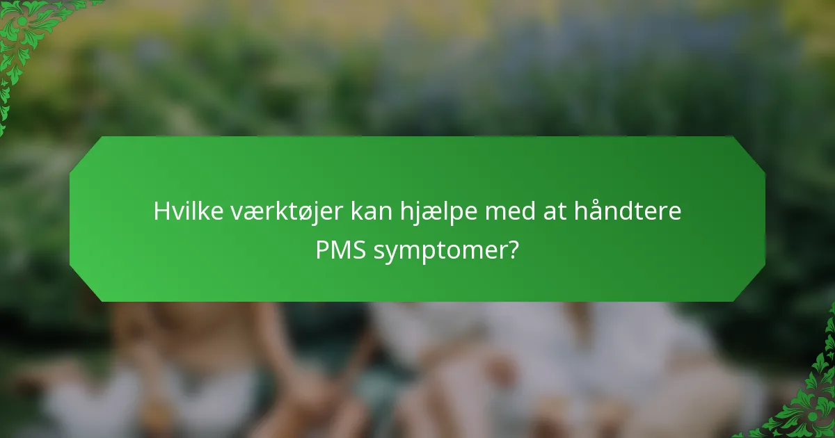 Hvilke værktøjer kan hjælpe med at håndtere PMS symptomer?