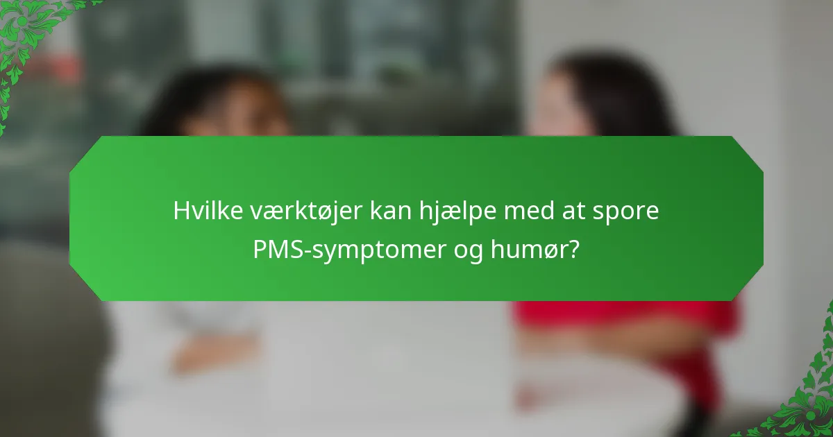 Hvilke værktøjer kan hjælpe med at spore PMS-symptomer og humør?