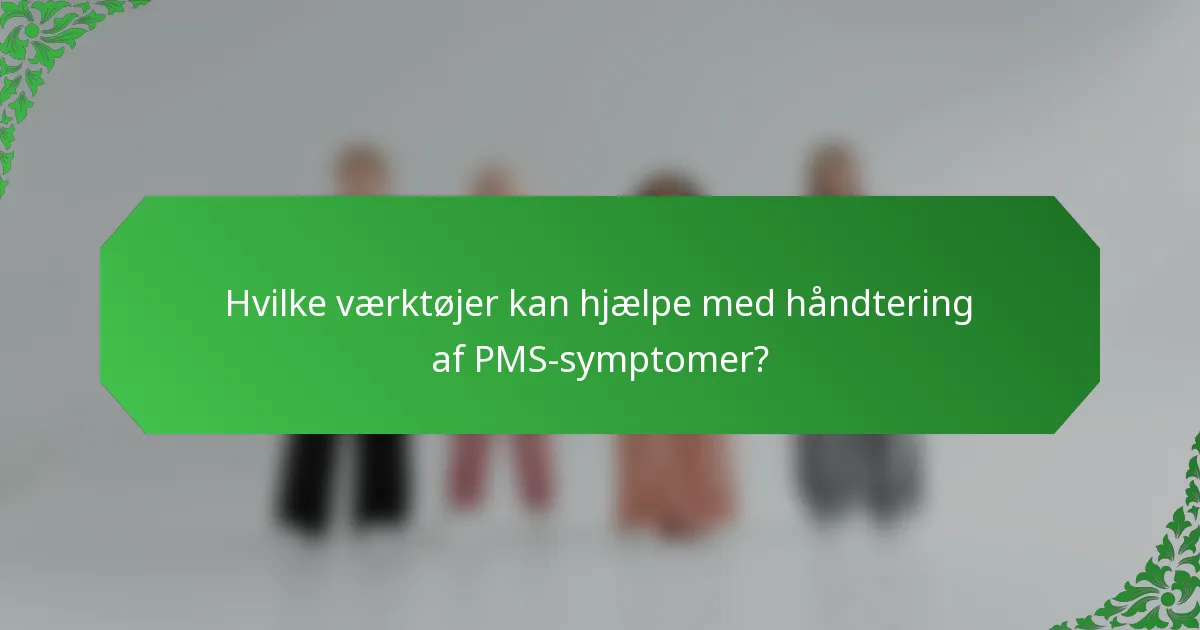 Hvilke værktøjer kan hjælpe med håndtering af PMS-symptomer?