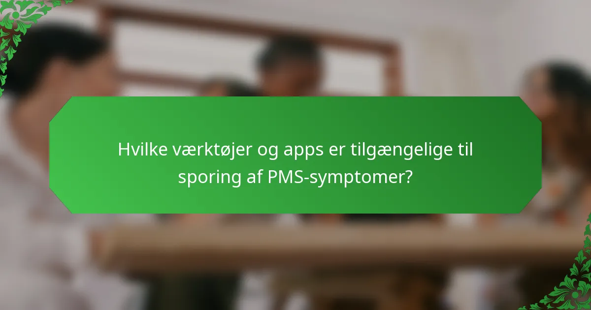 Hvilke værktøjer og apps er tilgængelige til sporing af PMS-symptomer?
