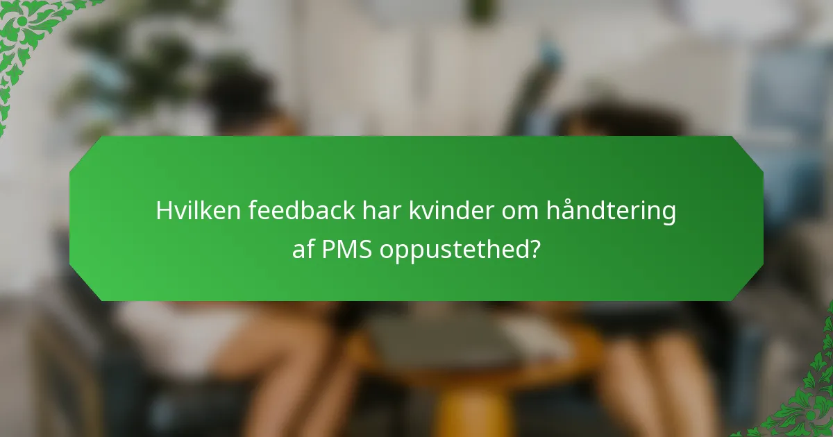 Hvilken feedback har kvinder om håndtering af PMS oppustethed?