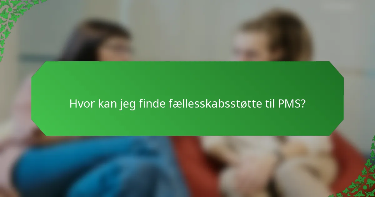 Hvor kan jeg finde fællesskabsstøtte til PMS?