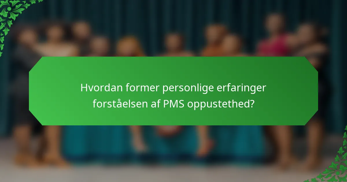 Hvordan former personlige erfaringer forståelsen af PMS oppustethed?
