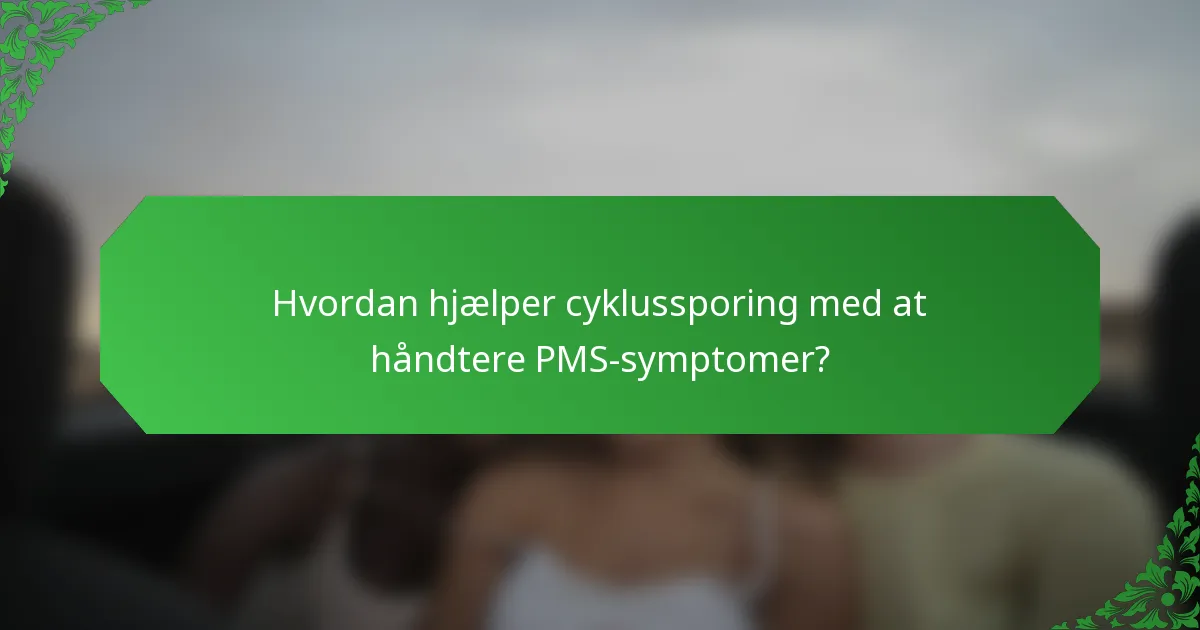 Hvordan hjælper cyklussporing med at håndtere PMS-symptomer?