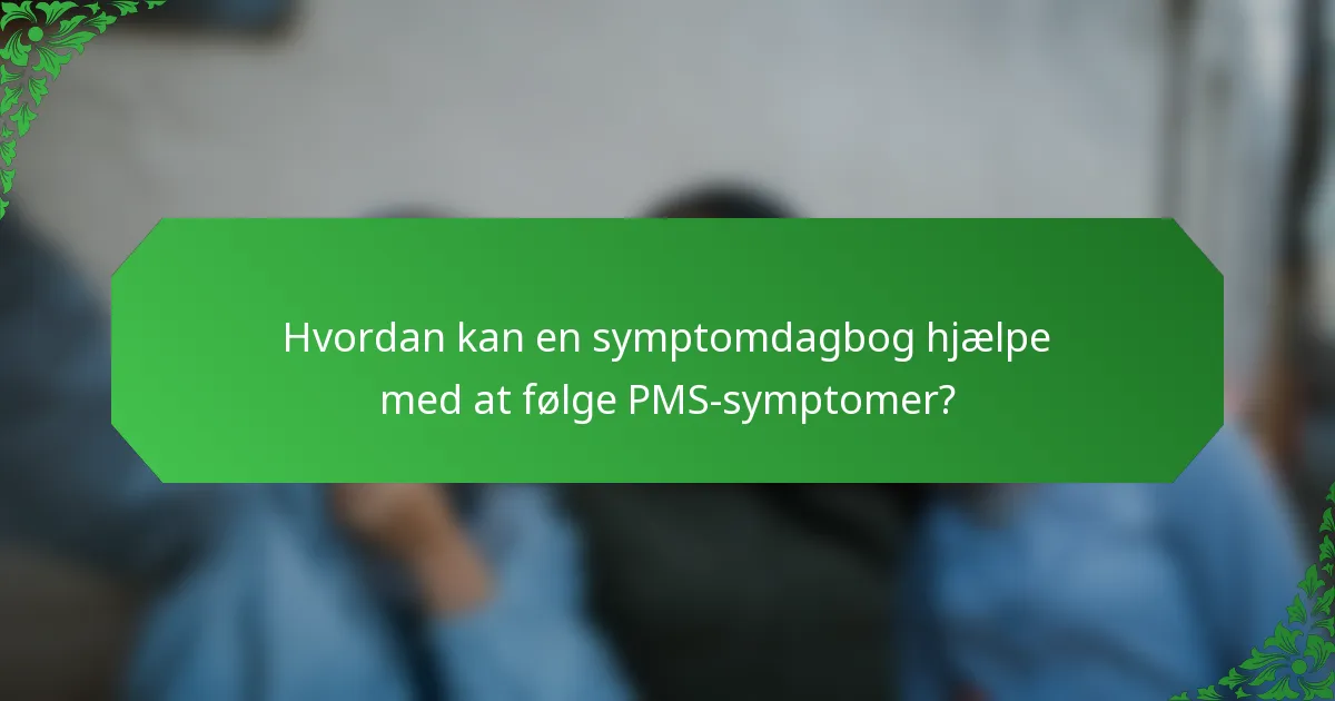 Hvordan kan en symptomdagbog hjælpe med at følge PMS-symptomer?