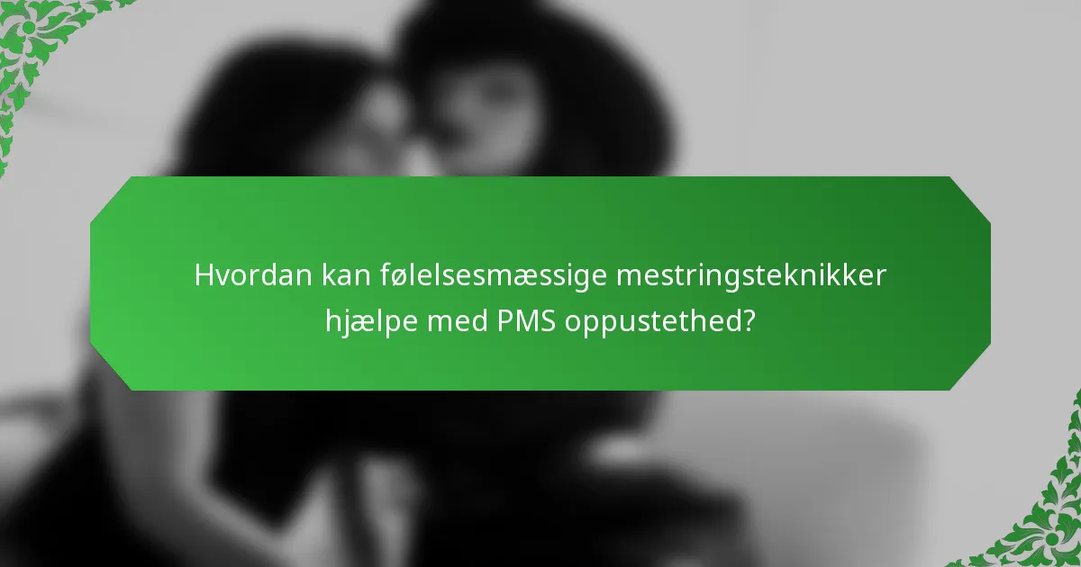 Hvordan kan følelsesmæssige mestringsteknikker hjælpe med PMS oppustethed?