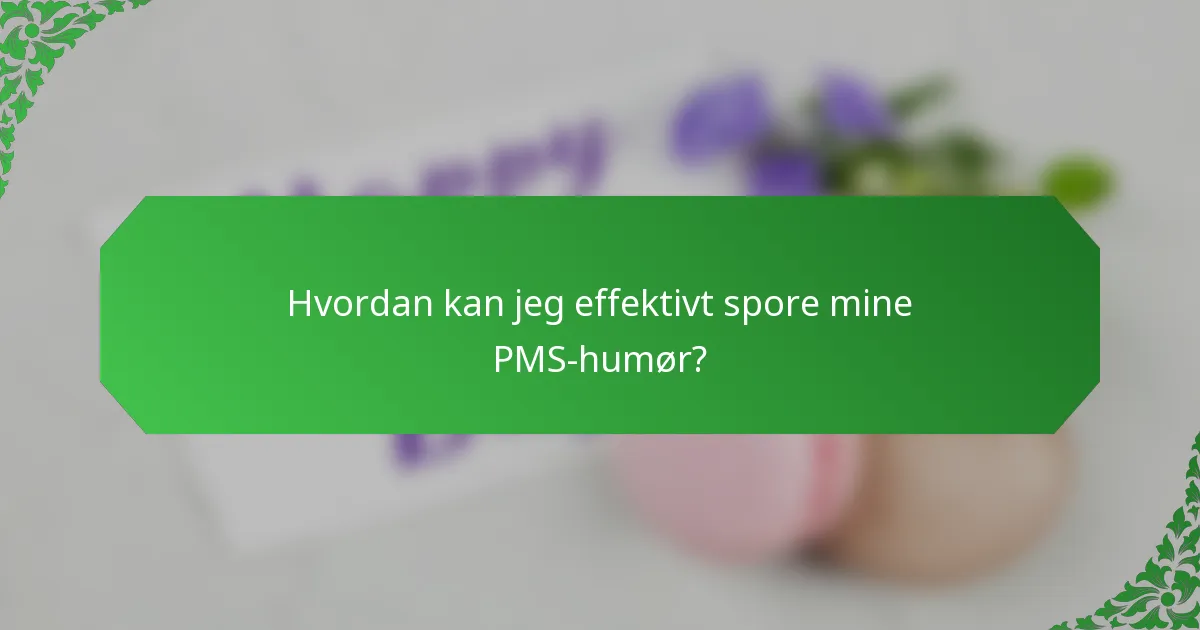 Hvordan kan jeg effektivt spore mine PMS-humør?