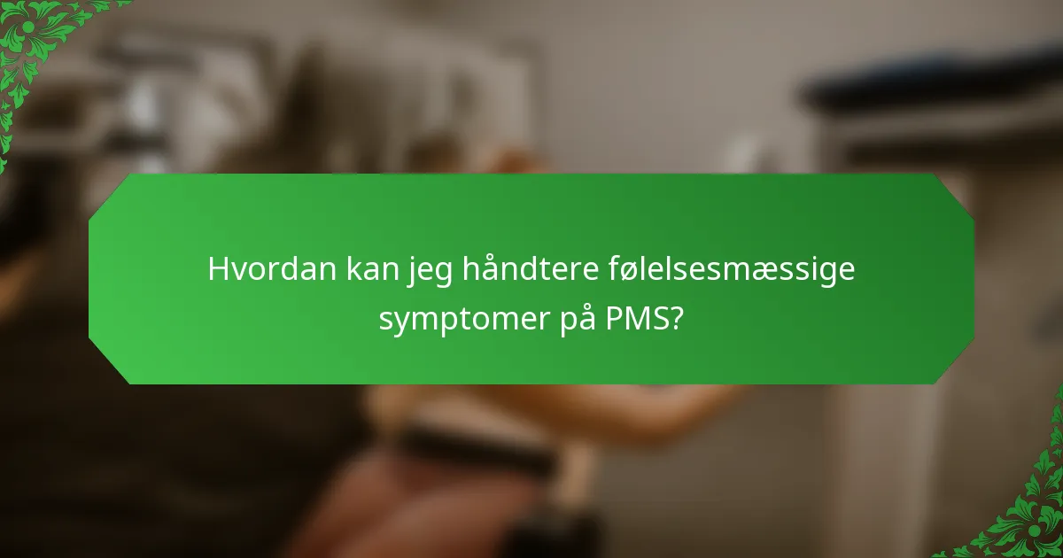 Hvordan kan jeg håndtere følelsesmæssige symptomer på PMS?