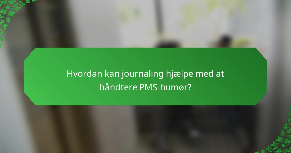 Hvordan kan journaling hjælpe med at håndtere PMS-humør?